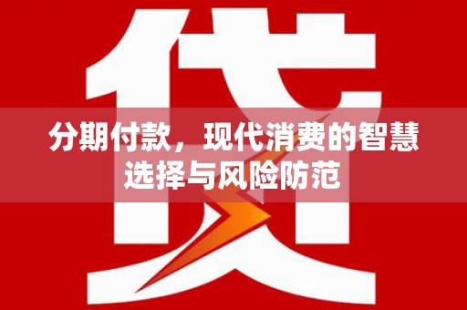 黟县分期付款，现代消费的智慧选择与风险防范