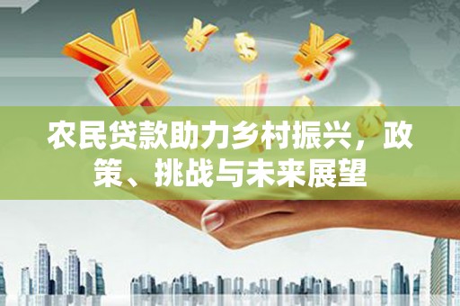 黟县农民贷款助力乡村振兴，政策、挑战与未来展望