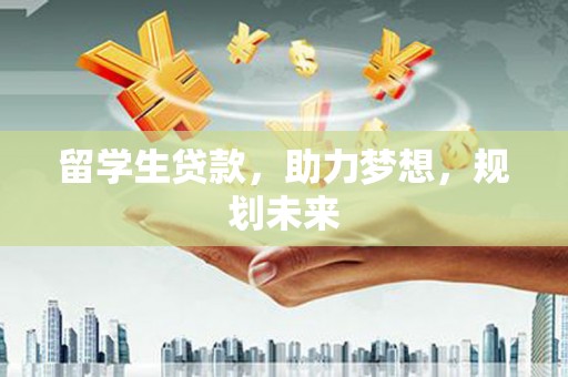 黟县留学生贷款，助力梦想，规划未来