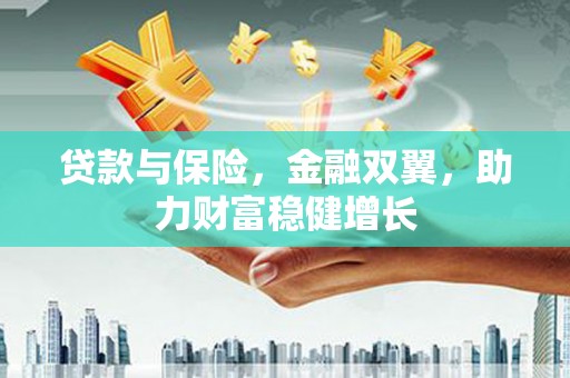 黟县贷款与保险，金融双翼，助力财富稳健增长