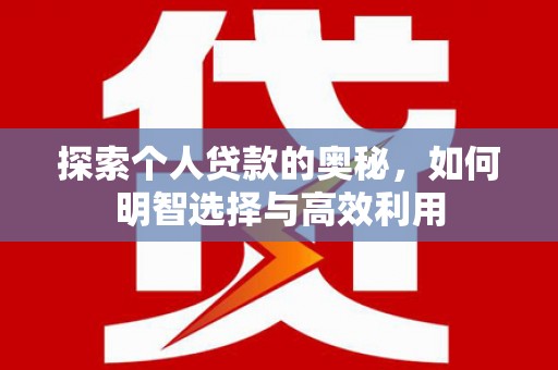 黟县探索个人贷款的奥秘，如何明智选择与高效利用