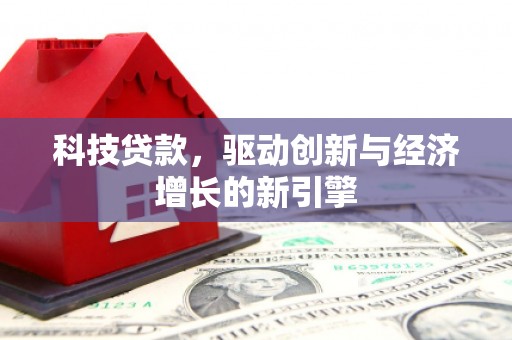 黟县科技贷款，驱动创新与经济增长的新引擎