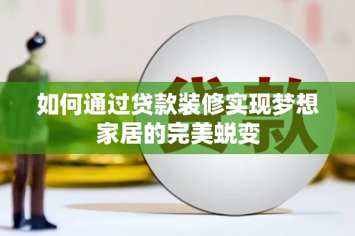 黟县如何通过贷款装修实现梦想家居的完美蜕变