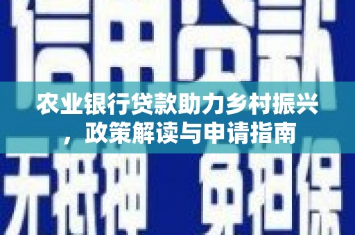 黟县农业银行贷款助力乡村振兴，政策解读与申请指南