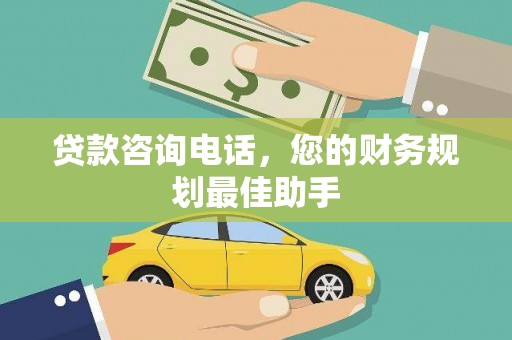 黟县贷款咨询电话，您的财务规划最佳助手
