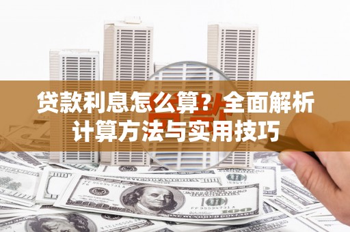 黟县贷款利息怎么算？全面解析计算方法与实用技巧