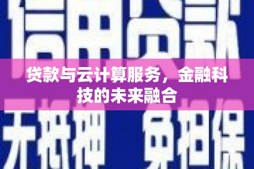 黟县贷款与云计算服务，金融科技的未来融合