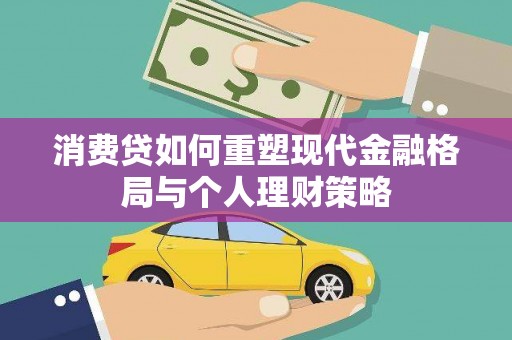 黟县消费贷如何重塑现代金融格局与个人理财策略
