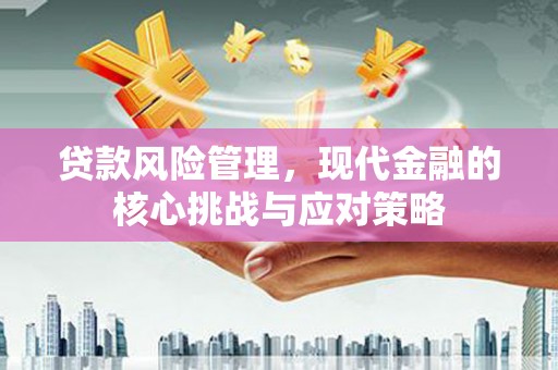 黟县贷款风险管理，现代金融的核心挑战与应对策略