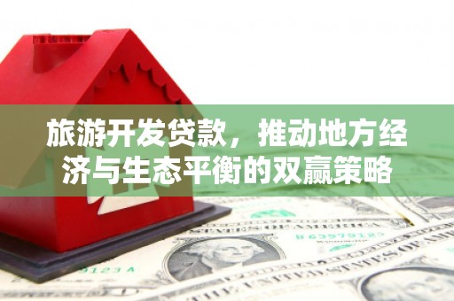 黟县旅游开发贷款，推动地方经济与生态平衡的双赢策略