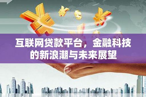 黟县互联网贷款平台，金融科技的新浪潮与未来展望