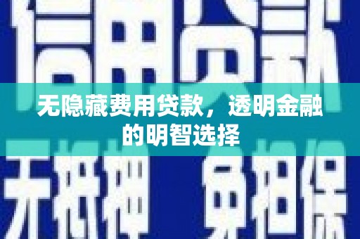 黟县无隐藏费用贷款，透明金融的明智选择