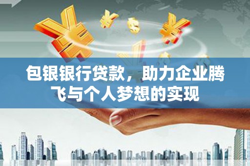 黟县包银银行贷款，助力企业腾飞与个人梦想的实现