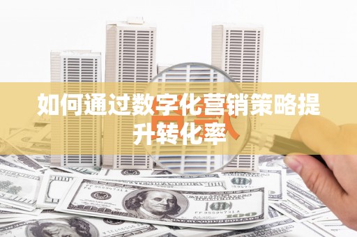 黟县如何通过数字化营销策略提升转化率