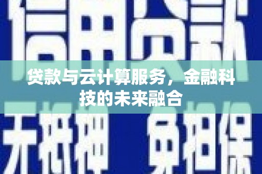 黟县贷款与云计算服务，金融科技的未来融合