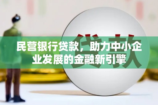 黟县民营银行贷款，助力中小企业发展的金融新引擎