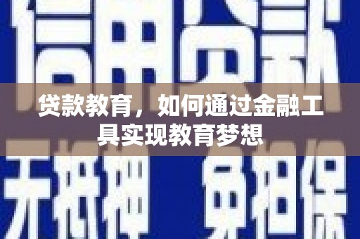 黟县贷款教育，如何通过金融工具实现教育梦想