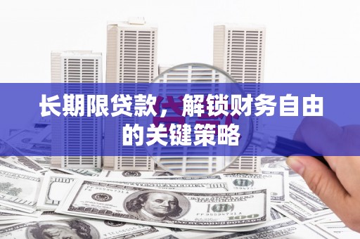 黟县长期限贷款，解锁财务自由的关键策略