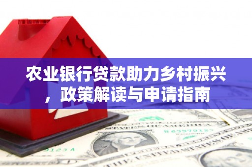 黟县农业银行贷款助力乡村振兴，政策解读与申请指南