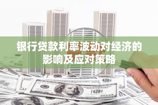 黟县银行贷款利率波动对经济的影响及应对策略