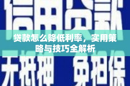 黟县贷款怎么降低利率，实用策略与技巧全解析