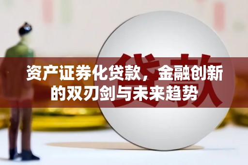黟县资产证券化贷款，金融创新的双刃剑与未来趋势