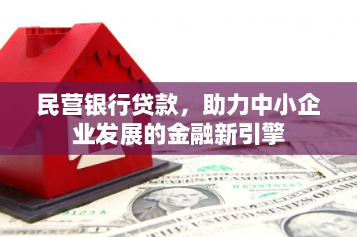 黟县民营银行贷款，助力中小企业发展的金融新引擎