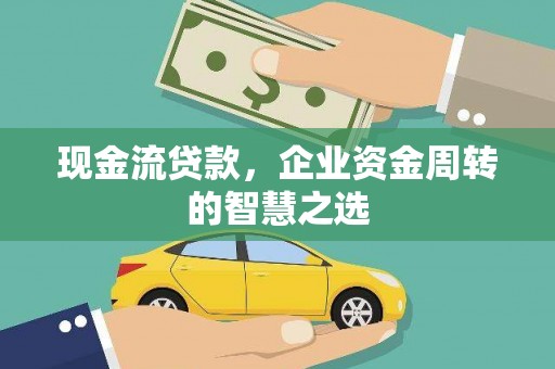 黟县现金流贷款，企业资金周转的智慧之选
