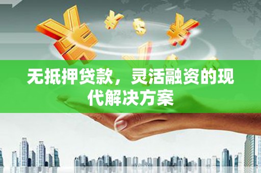 黟县无抵押贷款，灵活融资的现代解决方案