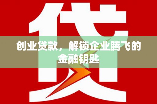 黟县创业贷款，解锁企业腾飞的金融钥匙