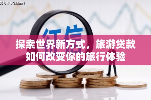 黟县探索世界新方式，旅游贷款如何改变你的旅行体验