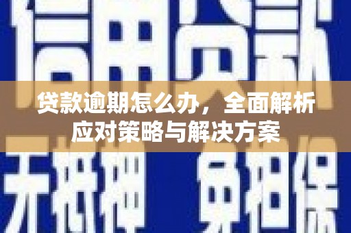 黟县贷款逾期怎么办，全面解析应对策略与解决方案