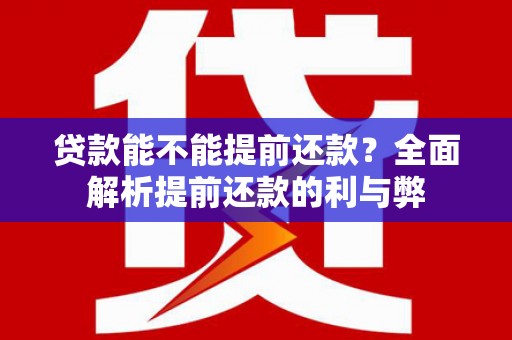 黟县贷款能不能提前还款？全面解析提前还款的利与弊