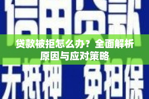 黟县贷款被拒怎么办？全面解析原因与应对策略