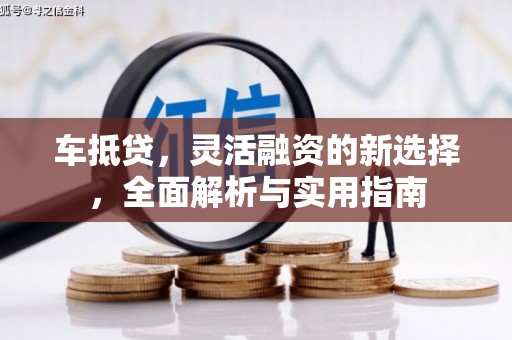 黟县车抵贷，灵活融资的新选择，全面解析与实用指南