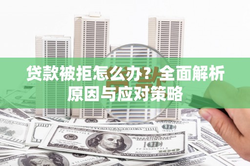 黟县贷款被拒怎么办？全面解析原因与应对策略