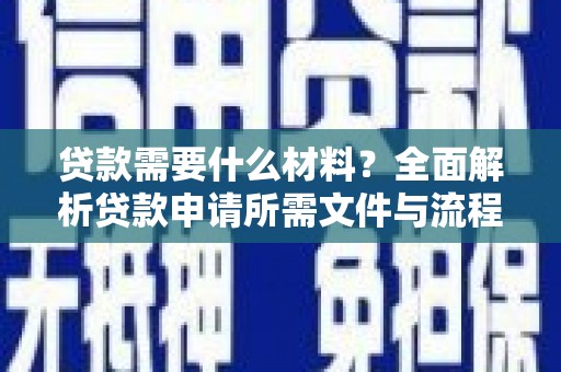 黟县贷款需要什么材料？全面解析贷款申请所需文件与流程