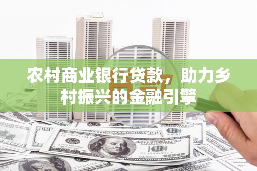 黟县农村商业银行贷款，助力乡村振兴的金融引擎