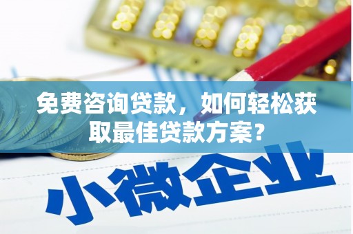 黟县免费咨询贷款，如何轻松获取最佳贷款方案？